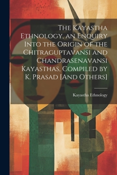 Paperback The Kayastha Ethnology, an Enquiry Into the Origin of the Chitraguptavansi and Chandrasenavansi Kayasthas, Compiled by K. Prasad [And Others] Book