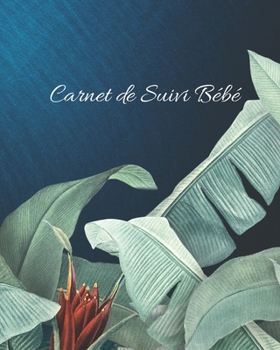 Carnet de Suivi Bébé: Journal de bord pour bébé, suivre l'alimentation, le sommeil, les changements de couches, les activités, l'état de santé, les ... de Feuilles Tropicales) (French Edition)