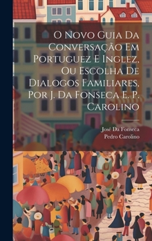 Hardcover O Novo Guia Da Conversação Em Portuguez E Inglez, Ou Escolha De Dialogos Familiares, Por J. Da Fonseca E. P. Carolino [Portuguese] Book