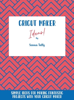 Hardcover Cricut Maker Ideas!: Simple Ideas For Making Fantastic Projects With Your Cricut Maker Book