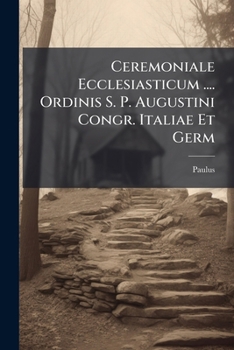 Paperback Ceremoniale Ecclesiasticum .... Ordinis S. P. Augustini Congr. Italiae Et Germ Book