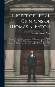 Hardcover Digest of Legal Opinions of Thomas B.. Paton: General Counsel of the American Bankers Association, Which Have Been Published in the Issues of the Jour Book
