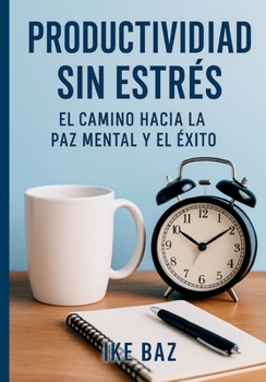 Productividad Sin Estrés: El Camino Hacia la Paz Mental y el Éxito (Spanish Edition)