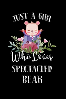 Just a Girl Who Loves Spectacled Bear: Perfect Spectacled Bear Lover Gift For Girl. Cute Notebook for Spectacled Bear Lover. Gift it to your Sister, Daughter, Mother, Mom, Grandpa Who Loves Spectacled