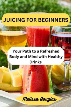 Paperback Juicing for Beginners: Your Path to a Refreshed Body and Mind with Healthy Drinks Book