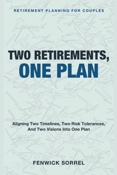 Two Retirements, One Plan: Retirement Planning for Couples - Aligning Two Timelines, Two Risk Tolerances, and Two Visions Into One Plan