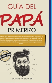 Hardcover Guía del papá primerizo: Todo lo que debes saber sobre el deseo de concebir, el parto y el bebé; Cómo puedes compaginar ser padre de tus hijos [Spanish] Book