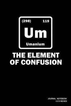 Paperback Um The Element Of Confusion: Notebook, Journal, Or Diary - 110 Blank Lined Pages - 6" X 9" - Matte Finished Soft Cover Book