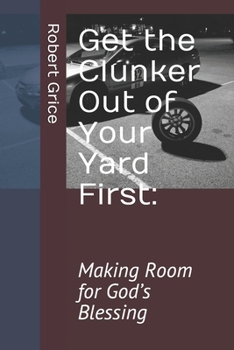 Paperback Get the Clunker Out of Your Yard First: Making Room for God's Blessing Book