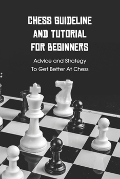 Paperback Chess Guideline and Tutorial For Beginners: Advice and Strategy To Get Better At Chess: Chess Tutorials for Kids Book