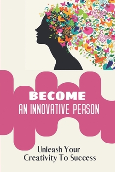 Paperback Become An Innovative Person: Unleash Your Creativity To Success: Unleash Your Creativity To Better Book