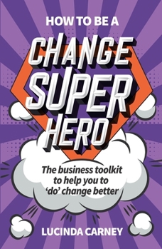 Paperback How to Be a Change Superhero: The Business Toolkit to Help You to 'Do' Change Better Book
