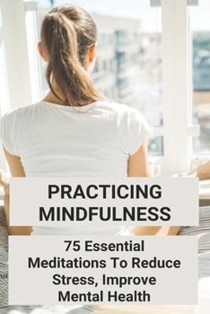 Paperback Practicing Mindfulness: 75 Essential Meditations To Reduce Stress, Improve Mental Health: Palouse Mindfulness Book