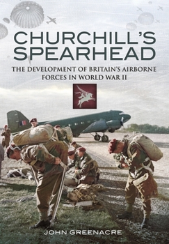 Paperback Churchill's Spearhead: The Development of Britain's Airborne Forces During the Second World War Book