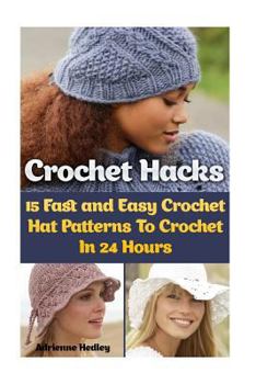 Paperback Crochet Hacks: 15 Fast and Easy Crochet Hat Patterns To Crochet In 24 Hours: (Crochet Hats) Book