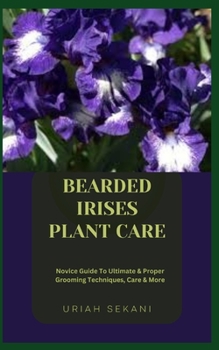 Paperback Bearded Irises Plant Care: Novice Guide To Ultimate & Proper Grooming Techniques, Care & More Book