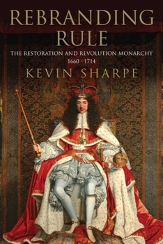 Hardcover Rebranding Rule: The Restoration and Revolution Monarchy, 1660-1714 Book