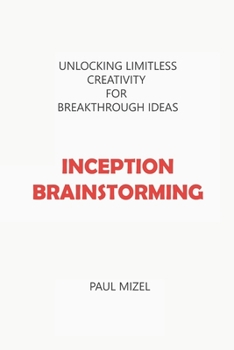 Inception Brainstorming: Unlocking Limitless Creativity for Breakthrough Ideas