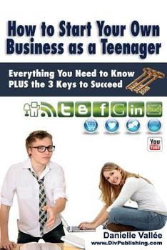 Paperback How to Start Your Own Business as a Teenager: Everything You Need to Know PLUS the Three Keys to Succeed Book