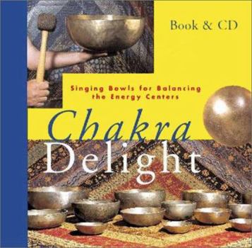 Hardcover Chakra Delight: Singing Bowls for Balancing the Energy Centers [With CD] Book