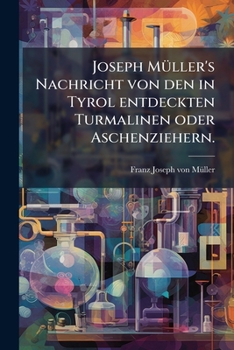 Paperback Joseph Müller's Nachricht von den in Tyrol entdeckten Turmalinen oder Aschenziehern. [German] Book