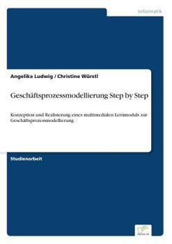 Paperback Geschäftsprozessmodellierung Step by Step: Konzeption und Realisierung eines multimedialen Lernmoduls zur Geschäftsprozessmodellierung [German] Book