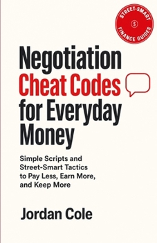 Street-Smart Finance Guides: Negotiation Cheat Codes for Everyday Money: Simple Scripts and Street-Smart Tactics to Pay Less, Earn More, and Keep More