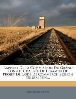 Paperback Rapport de la Commission Du Grand Conseil Charg?e de l'Examen Du Projet de Code de Commerce: Session de Mai 1840... [French] Book