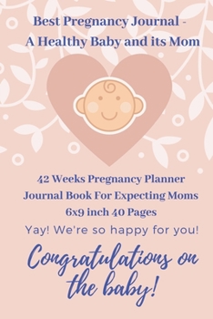 Best Pregnancy Journal a Healthy Baby and its Mom: 42 Weeks Pregnancy Planner Journal Book For Expecting Moms 6x9 inch 40 pages | A weekly Guide to a Healthy and Happy Pregnancy