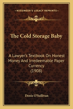 Paperback The Cold Storage Baby: A Lawyer's Textbook On Honest Money And Irredeemable Paper Currency (1908) Book