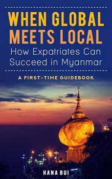 Paperback When Global Meets Local - How Expatriates Can Succeed in Myanmar: First-Time Guidebook Book