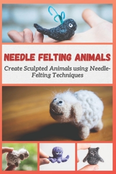 Paperback Needle Felting Animals: Create Sculpted Animals using Needle-Felting Techniques Book