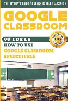 Paperback Google Classroom: 99 Ideas How to Use Google Classroom Effectively. the Ultimate Guide to Learn Google Classroom Book