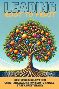 LEADING: Root to Fruit: Nurturing & Cultivating Christian Leaders from Seed to Harvest