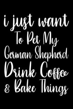 Paperback I Just Want Pet My German Shepherd Drink Coffee And Baking Things: Funny Baking Blank Recipe Journal Gifts Idea. Best Baking Blank Recipe Journal Book