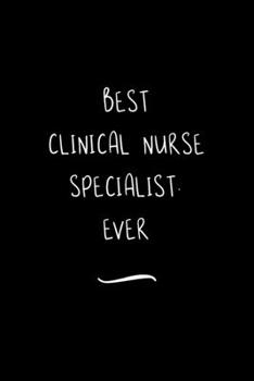 Best Clinical Nurse Specialist. Ever: Funny Office Notebook/Journal For Women/Men/Coworkers/Boss/Business Woman/Funny office work desk humor/ Stress Relief Anger Management Journal(6x9 inch)