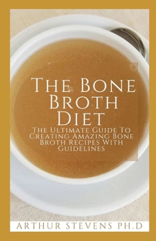 Paperback The Bone Broth Diet: The Ultimate Guide To Creating Amazing Bone Broth Recipes With Guidelines Book