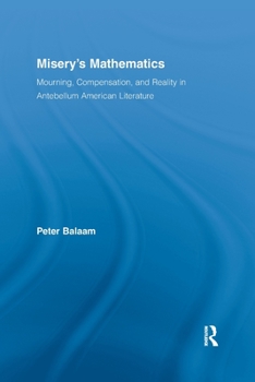 Misery's Mathematics: Mourning, Compensation and Reality in Antebellum American Literature. Literary Criticism and Cultural Theory.
