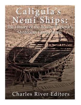 Caligula’s Nemi Ships: The History of the Roman Emperor’s Mysterious Luxury Boats