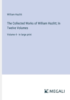 Paperback The Collected Works of William Hazlitt; In Twelve Volumes: Volume 4 - in large print Book