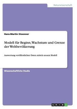 Paperback Beginn, Wachstum und Grenze der Weltbevölkerung: Auswertung veröffentlichter Daten mittels eines neuen Modells [German] Book
