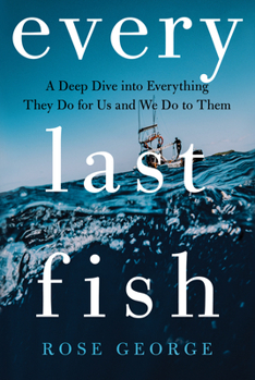 Hardcover Every Last Fish: A Deep Dive Into Everything They Do for Us and We Do to Them Book