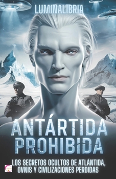 Antártida Prohibida: Los Secretos Ocultos de Atlántida, OVNIs y Civilizaciones Perdidas (Spanish Edition)