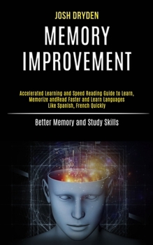Memory Improvement: Accelerated Learning and Speed Reading Guide to Learn, Memorize and Read Faster and Learn Languages Like Spanish, French Quickly (Better Memory and Study Skills)