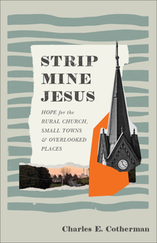 Strip Mine Jesus: Hope for the Rural Church, Small Towns, and Overlooked Places