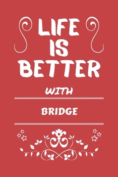 Life Is Better With Bridge: Perfect Gag Gift For A Lover Of Bridge | Blank Lined Notebook Journal | 100 Pages 6 X 9 Format | Office Humour And Banter |