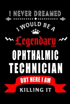 Paperback I Never Dreamed I would be a Legendary Ophthalmic Technician: Perfect Gift for Birthday, Appreciation day, Business conference, management week, recog Book