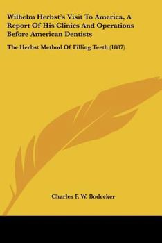 Wilhelm Herbst's Visit To America, A Report Of His Clinics And Operations Before American Dentists: The Herbst Method Of Filling Teeth