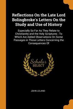 Paperback Reflections on the Late Lord Bolingbroke's Letters on the Study and Use of History: Especially So Far as They Relate to Christianity and the Holy Scri Book