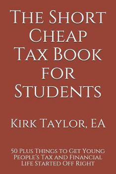 Paperback The Short Cheap Tax Book for Students: 50 Plus Things to Get Young People's Tax and Financial Life Started Off Right Book